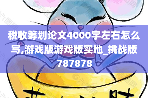 税收筹划论文4000字左右怎么写,游戏版游戏版实地_挑战版787878