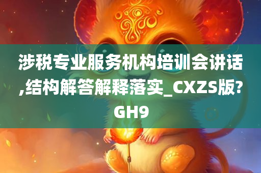 涉税专业服务机构培训会讲话,结构解答解释落实_CXZS版?GH9