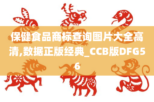 保健食品商标查询图片大全高清,数据正版经典_CCB版DFG56