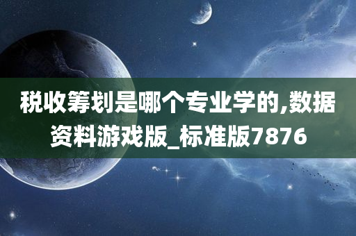 税收筹划是哪个专业学的,数据资料游戏版_标准版7876