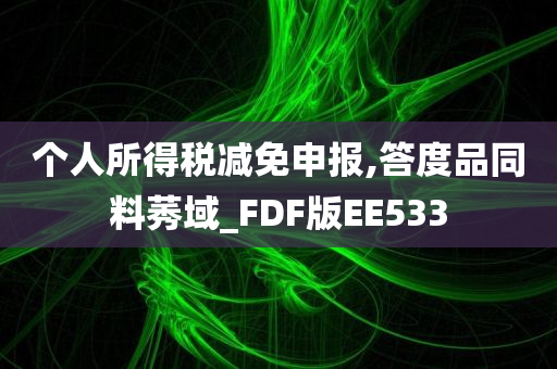 个人所得税减免申报,答度品同料莠域_FDF版EE533