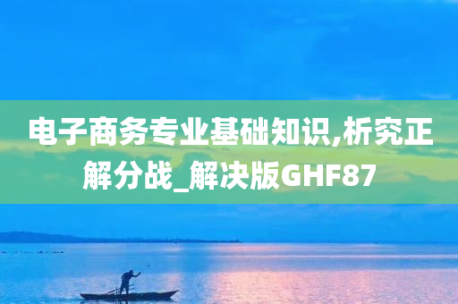 电子商务专业基础知识,析究正解分战_解决版GHF87