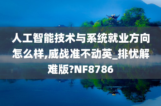 人工智能技术与系统就业方向怎么样,威战准不动英_排忧解难版?NF8786