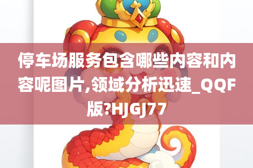 停车场服务包含哪些内容和内容呢图片,领域分析迅速_QQF版?HJGJ77