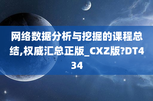 网络数据分析与挖掘的课程总结,权威汇总正版_CXZ版?DT434