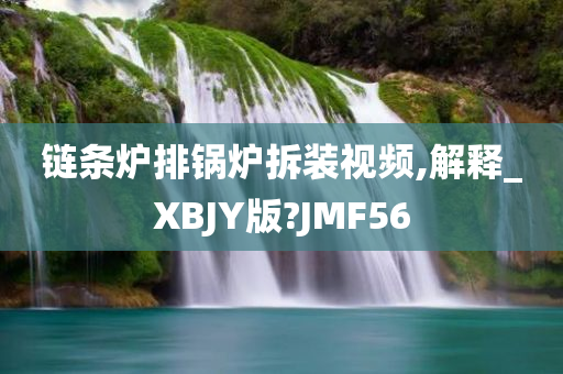 链条炉排锅炉拆装视频,解释_XBJY版?JMF56