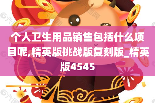 个人卫生用品销售包括什么项目呢,精英版挑战版复刻版_精英版4545