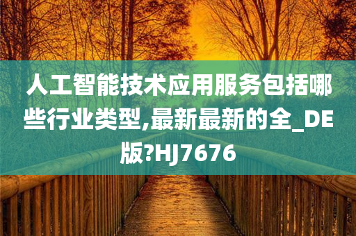 人工智能技术应用服务包括哪些行业类型,最新最新的全_DE版?HJ7676