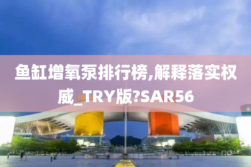 鱼缸增氧泵排行榜,解释落实权威_TRY版?SAR56