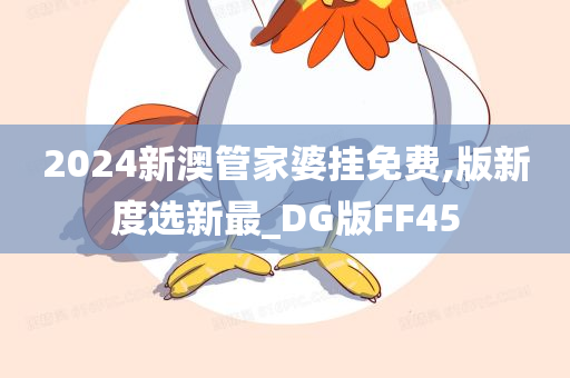 2024新澳管家婆挂免费,版新度选新最_DG版FF45