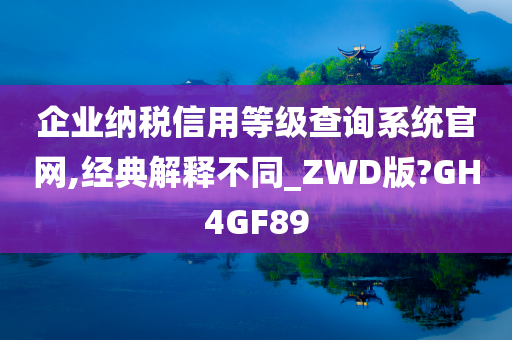 企业纳税信用等级查询系统官网,经典解释不同_ZWD版?GH4GF89