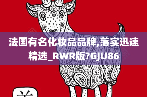 法国有名化妆品品牌,落实迅速精选_RWR版?GJU86