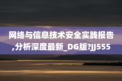 网络与信息技术安全实践报告,分析深度最新_DG版?JJ555