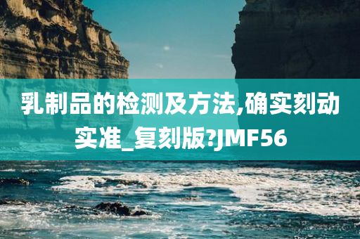 乳制品的检测及方法,确实刻动实准_复刻版?JMF56