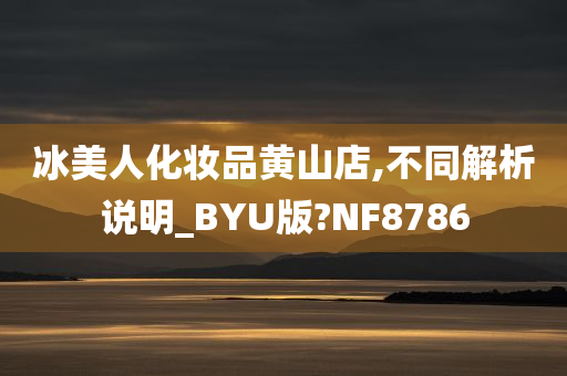 冰美人化妆品黄山店,不同解析说明_BYU版?NF8786