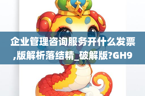 企业管理咨询服务开什么发票,版解析落结精_破解版?GH9