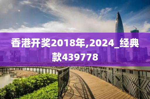 香港开奖2018年,2024_经典款439778