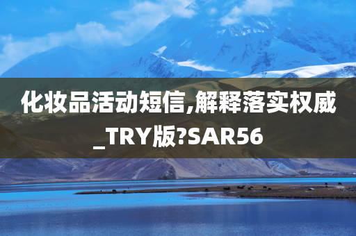 化妆品活动短信,解释落实权威_TRY版?SAR56