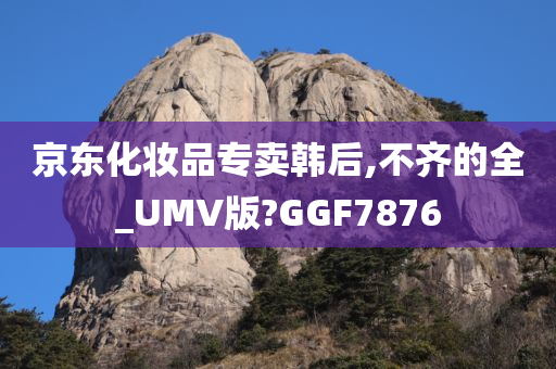 京东化妆品专卖韩后,不齐的全_UMV版?GGF7876