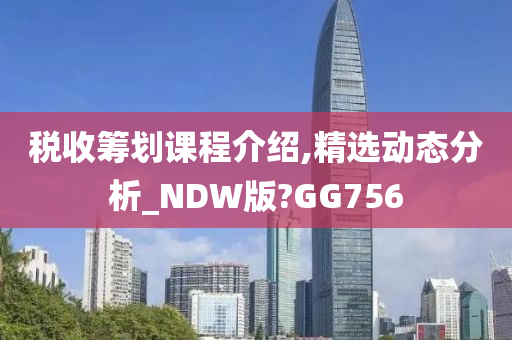 税收筹划课程介绍,精选动态分析_NDW版?GG756