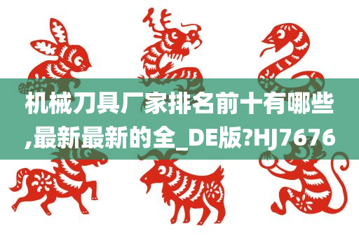 机械刀具厂家排名前十有哪些,最新最新的全_DE版?HJ7676