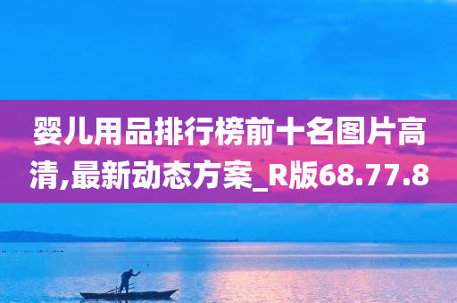 婴儿用品排行榜前十名图片高清,最新动态方案_R版68.77.80