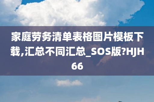 家庭劳务清单表格图片模板下载,汇总不同汇总_SOS版?HJH66