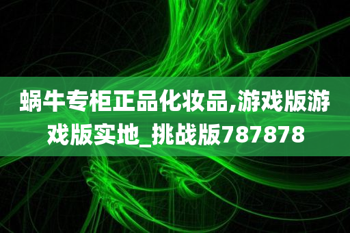 蜗牛专柜正品化妆品,游戏版游戏版实地_挑战版787878