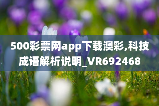 500彩票网app下载澳彩,科技成语解析说明_VR692468