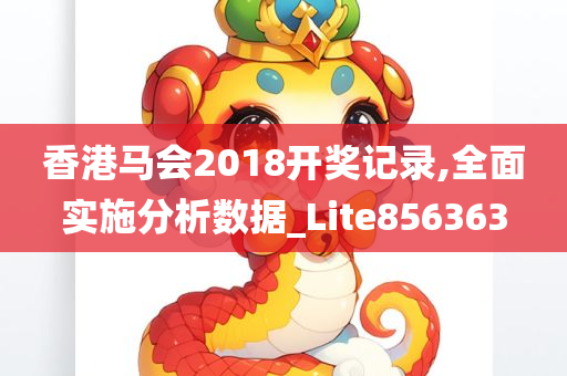 香港马会2018开奖记录,全面实施分析数据_Lite856363