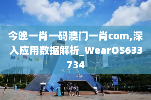 今晚一肖一码澳门一肖com,深入应用数据解析_WearOS633734