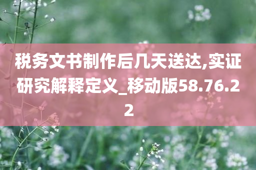 税务文书制作后几天送达,实证研究解释定义_移动版58.76.22