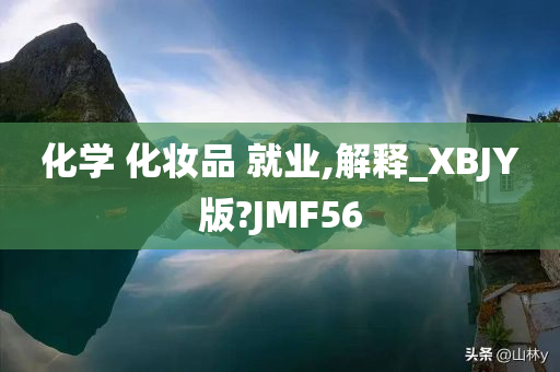 化学 化妆品 就业,解释_XBJY版?JMF56