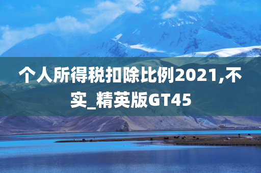 个人所得税扣除比例2021,不实_精英版GT45