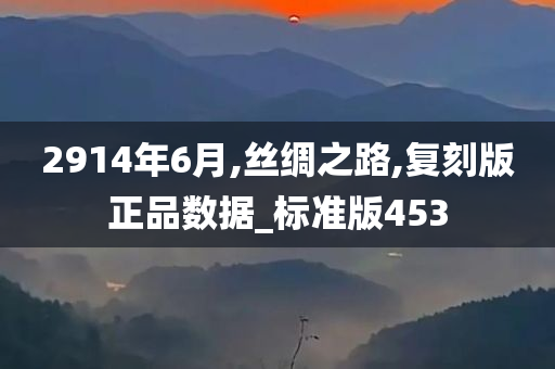 2914年6月,丝绸之路,复刻版正品数据_标准版453