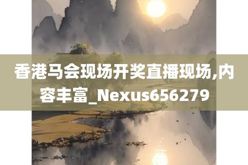 香港马会现场开奖直播现场,内容丰富_Nexus656279