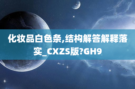 化妆品白色条,结构解答解释落实_CXZS版?GH9