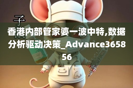 香港内部管家婆一波中特,数据分析驱动决策_Advance365856