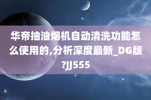 华帝抽油烟机自动清洗功能怎么使用的,分析深度最新_DG版?JJ555