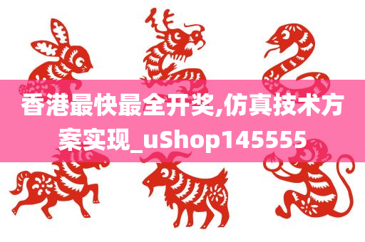 香港最快最全开奖,仿真技术方案实现_uShop145555