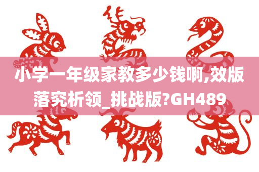 小学一年级家教多少钱啊,效版落究析领_挑战版?GH489