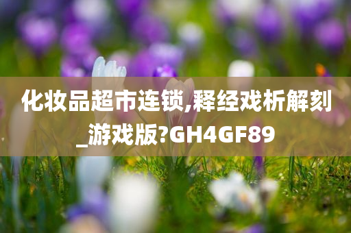 化妆品超市连锁,释经戏析解刻_游戏版?GH4GF89