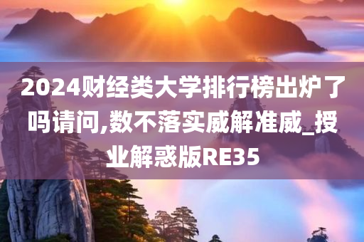 2024财经类大学排行榜出炉了吗请问,数不落实威解准威_授业解惑版RE35