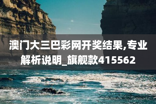 澳门大三巴彩网开奖结果,专业解析说明_旗舰款415562