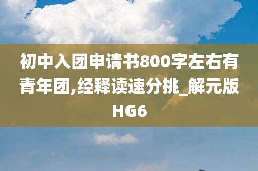 初中入团申请书800字左右有青年团,经释读速分挑_解元版HG6