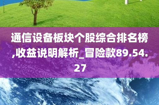 通信设备板块个股综合排名榜,收益说明解析_冒险款89.54.27