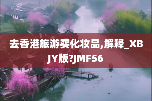 去香港旅游买化妆品,解释_XBJY版?JMF56