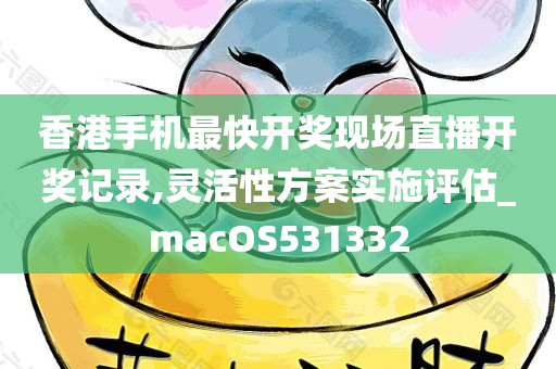 香港手机最快开奖现场直播开奖记录,灵活性方案实施评估_macOS531332