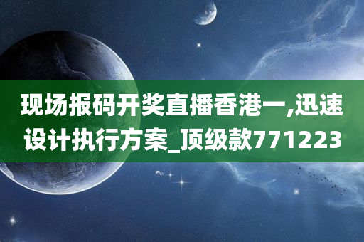 现场报码开奖直播香港一,迅速设计执行方案_顶级款771223