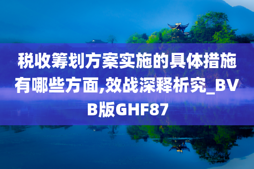 税收筹划方案实施的具体措施有哪些方面,效战深释析究_BVB版GHF87